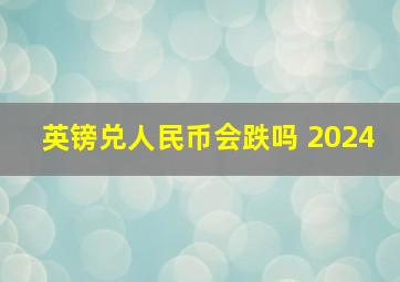 英镑兑人民币会跌吗 2024